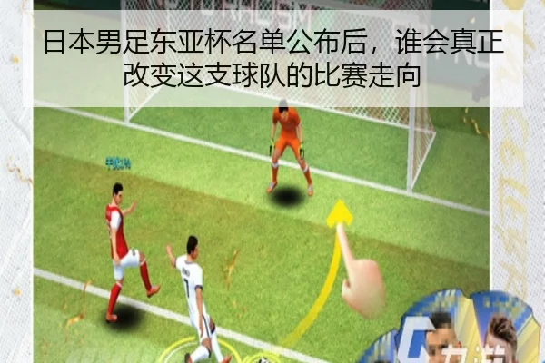 日本男足东亚杯名单公布后，谁会真正改变这支球队的比赛走向（kaiyun）
